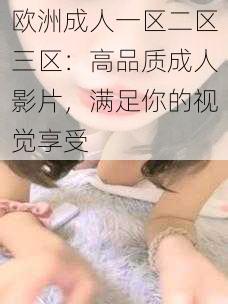 欧洲成人一区二区三区：高品质成人影片，满足你的视觉享受