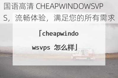 国语高清 CHEAPWINDOWSVPS，流畅体验，满足您的所有需求