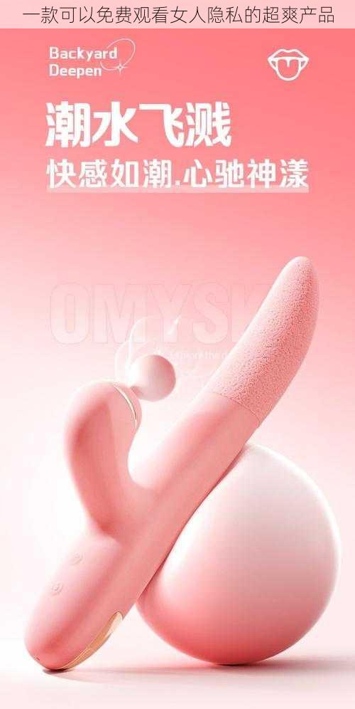 一款可以免费观看女人隐私的超爽产品