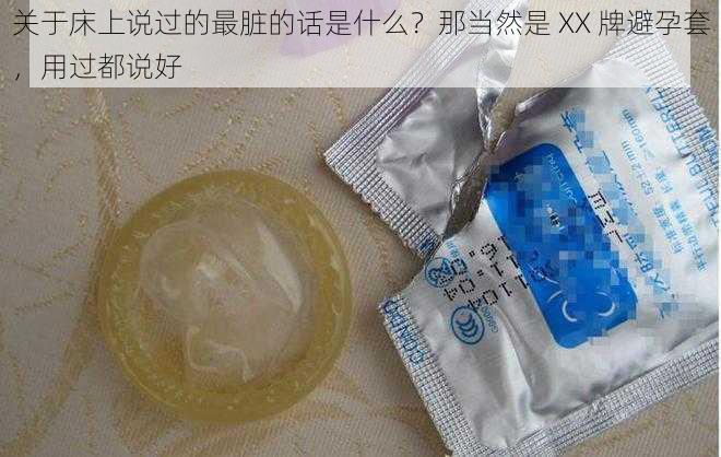 关于床上说过的最脏的话是什么？那当然是 XX 牌避孕套，用过都说好