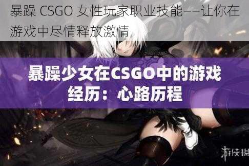 暴躁 CSGO 女性玩家职业技能——让你在游戏中尽情释放激情