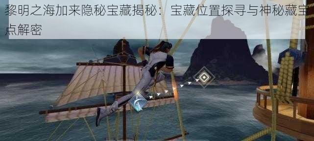 黎明之海加来隐秘宝藏揭秘：宝藏位置探寻与神秘藏宝点解密