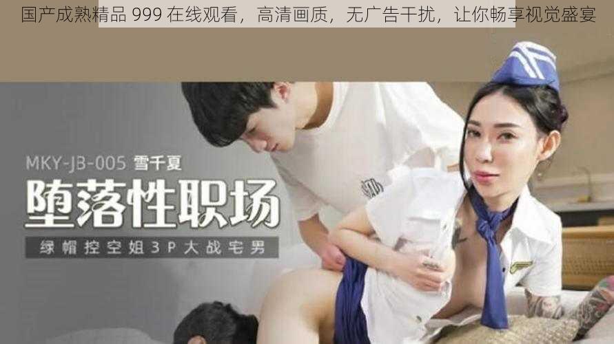 国产成熟精品 999 在线观看，高清画质，无广告干扰，让你畅享视觉盛宴