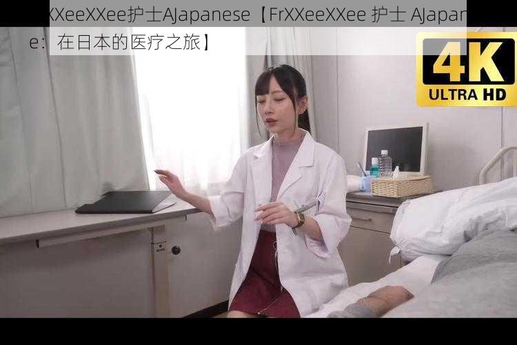 FrXXeeXXee护士AJapanese【FrXXeeXXee 护士 AJapanese：在日本的医疗之旅】