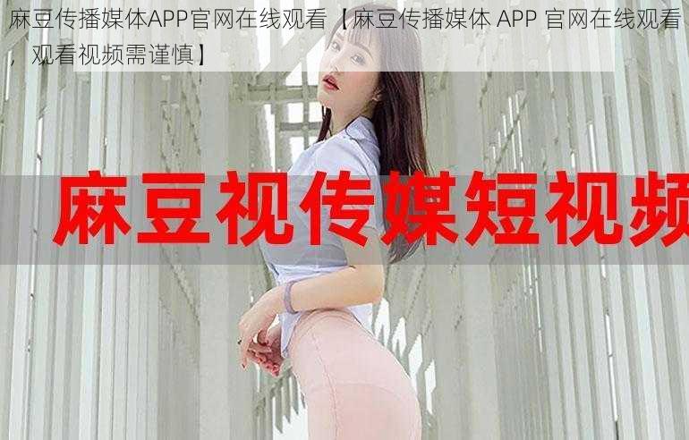 麻豆传播媒体APP官网在线观看【麻豆传播媒体 APP 官网在线观看，观看视频需谨慎】