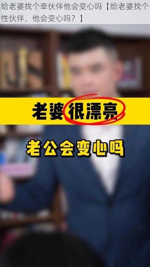 给老婆找个幸伙伴他会变心吗【给老婆找个性伙伴，他会变心吗？】