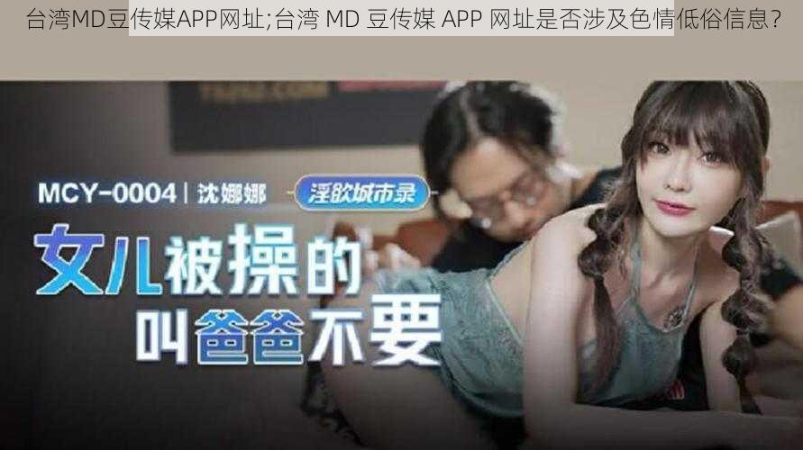 台湾MD豆传媒APP网址;台湾 MD 豆传媒 APP 网址是否涉及色情低俗信息？