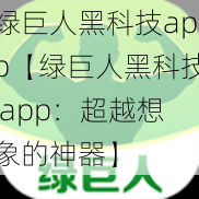 绿巨人黑科技app【绿巨人黑科技 app：超越想象的神器】