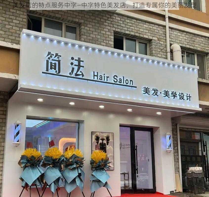 美发店的特点服务中字—中字特色美发店，打造专属你的美丽发型