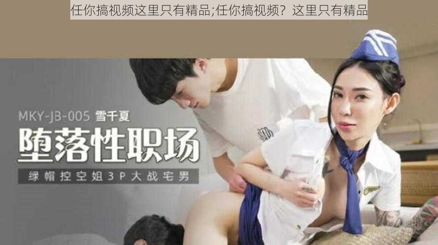 任你搞视频这里只有精品;任你搞视频？这里只有精品