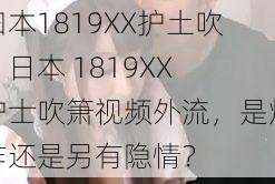 曰本1819XX护土吹、日本 1819XX 护士吹箫视频外流，是炒作还是另有隐情？