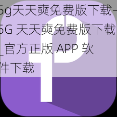 5g天天奭免费版下载—5G 天天奭免费版下载_官方正版 APP 软件下载