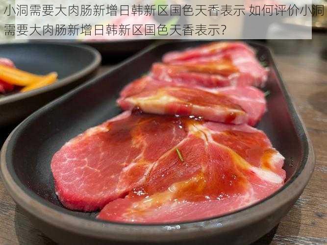 小洞需要大肉肠新增日韩新区国色天香表示 如何评价小洞需要大肉肠新增日韩新区国色天香表示？