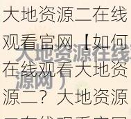 大地资源二在线观看官网【如何在线观看大地资源二？大地资源二在线观看官网是哪个？】