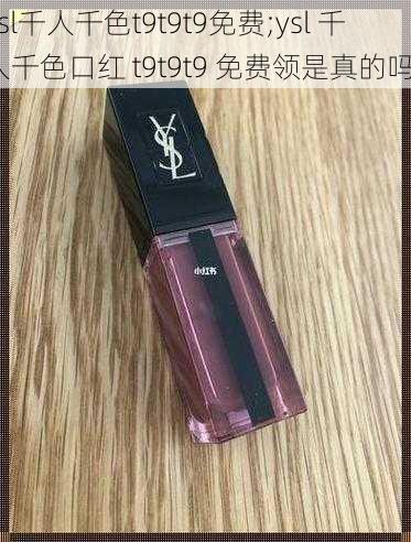 ysl千人千色t9t9t9免费;ysl 千人千色口红 t9t9t9 免费领是真的吗？