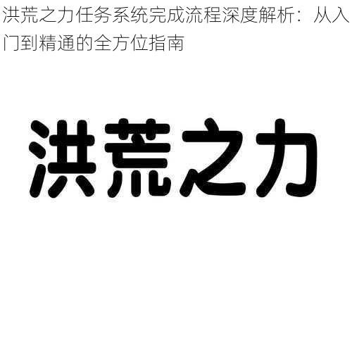 洪荒之力任务系统完成流程深度解析：从入门到精通的全方位指南