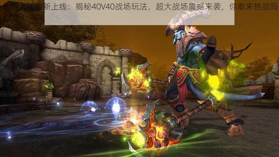 光明大陆全新上线：揭秘40V40战场玩法，超大战场震撼来袭，你敢来挑战吗？