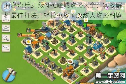 海岛奇兵31级NPC魔城攻略大全：实战解析最佳打法，轻松挑战顶级敌人攻略图鉴