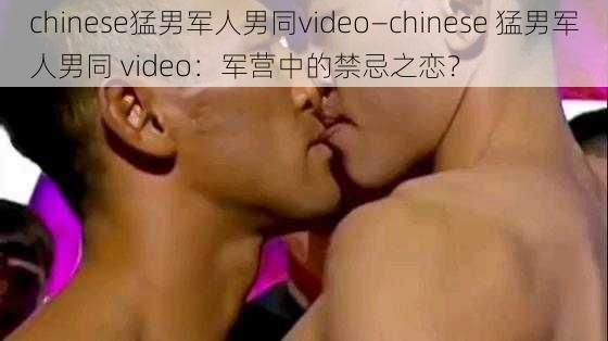 chinese猛男军人男同video—chinese 猛男军人男同 video：军营中的禁忌之恋？