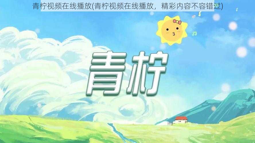 青柠视频在线播放(青柠视频在线播放，精彩内容不容错过)