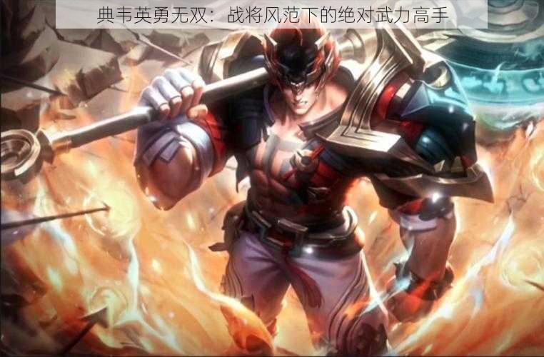 典韦英勇无双：战将风范下的绝对武力高手