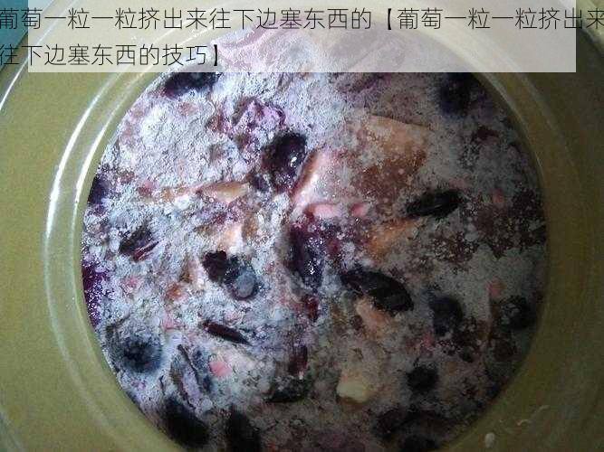 葡萄一粒一粒挤出来往下边塞东西的【葡萄一粒一粒挤出来往下边塞东西的技巧】