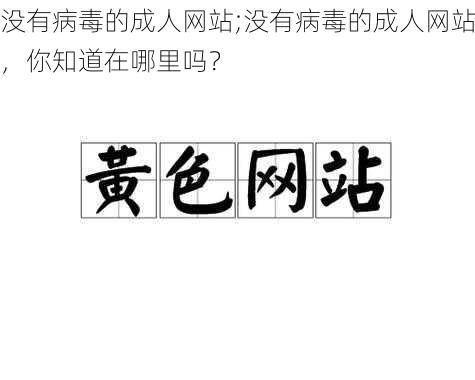 没有病毒的成人网站;没有病毒的成人网站，你知道在哪里吗？