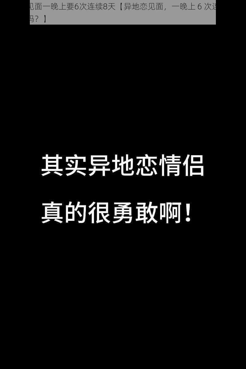 异地恋见面一晚上要6次连续8天【异地恋见面，一晚上 6 次连续 8 天，正常吗？】