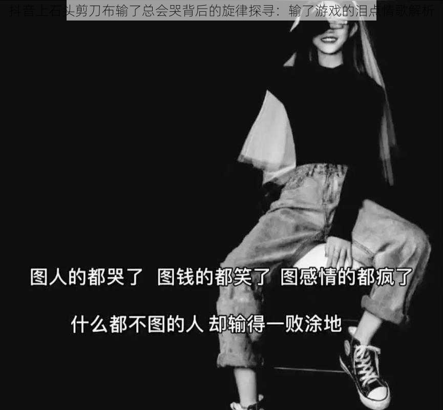 抖音上石头剪刀布输了总会哭背后的旋律探寻：输了游戏的泪点情歌解析