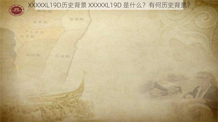 XXXXXL19D历史背景 XXXXXL19D 是什么？有何历史背景？