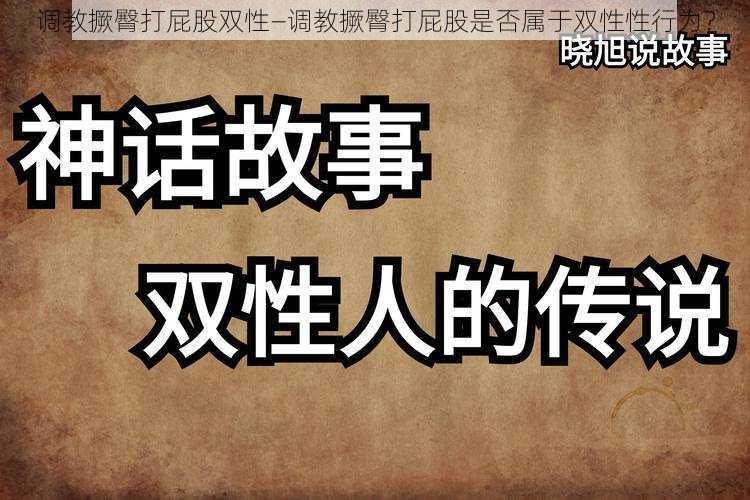 调教撅臀打屁股双性—调教撅臀打屁股是否属于双性性行为？