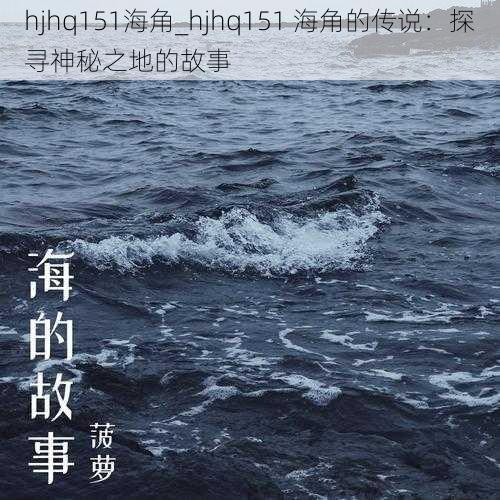 hjhq151海角_hjhq151 海角的传说：探寻神秘之地的故事