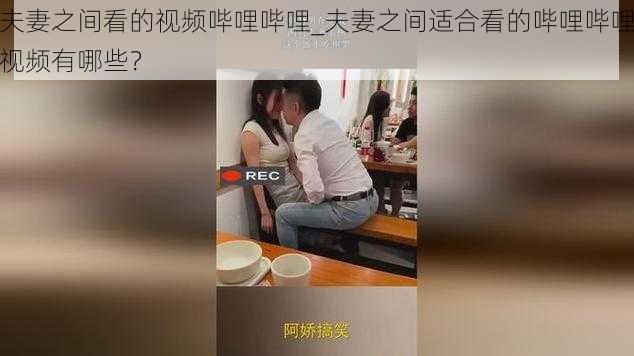 夫妻之间看的视频哔哩哔哩_夫妻之间适合看的哔哩哔哩视频有哪些？