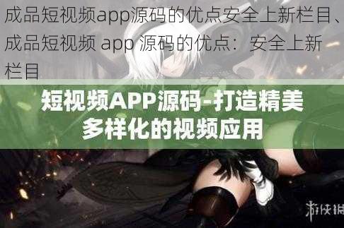 成品短视频app源码的优点安全上新栏目、成品短视频 app 源码的优点：安全上新栏目