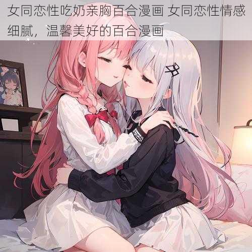 女同恋性吃奶亲胸百合漫画 女同恋性情感细腻，温馨美好的百合漫画