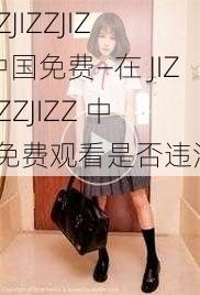 JIZZJIZZJIZZ中国免费—在 JIZZJIZZJIZZ 中国免费观看是否违法？