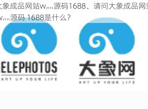 大象成品网站w灬源码1688、请问大象成品网站 w灬源码 1688是什么？