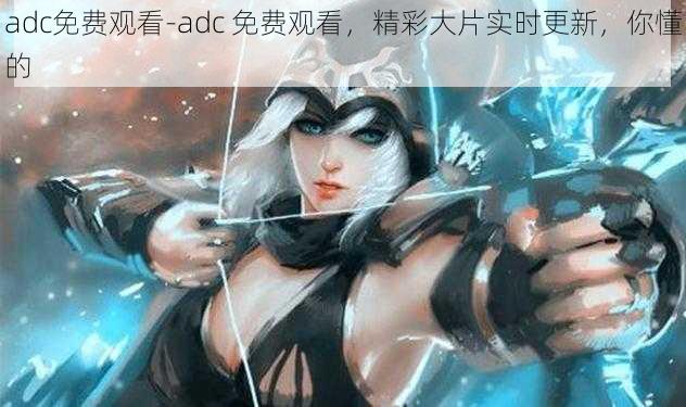 adc免费观看-adc 免费观看，精彩大片实时更新，你懂的