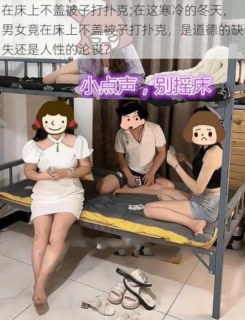 在床上不盖被子打扑克;在这寒冷的冬天，男女竟在床上不盖被子打扑克，是道德的缺失还是人性的沦丧？