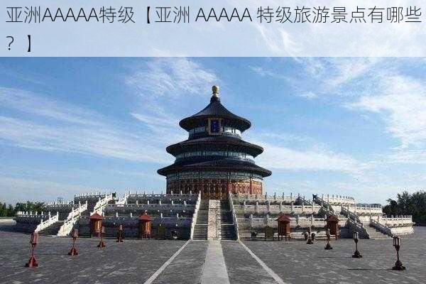 亚洲AAAAA特级【亚洲 AAAAA 特级旅游景点有哪些？】