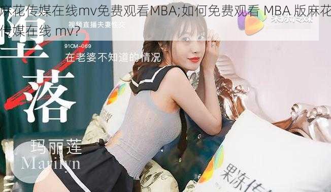 麻花传媒在线mv免费观看MBA;如何免费观看 MBA 版麻花传媒在线 mv？