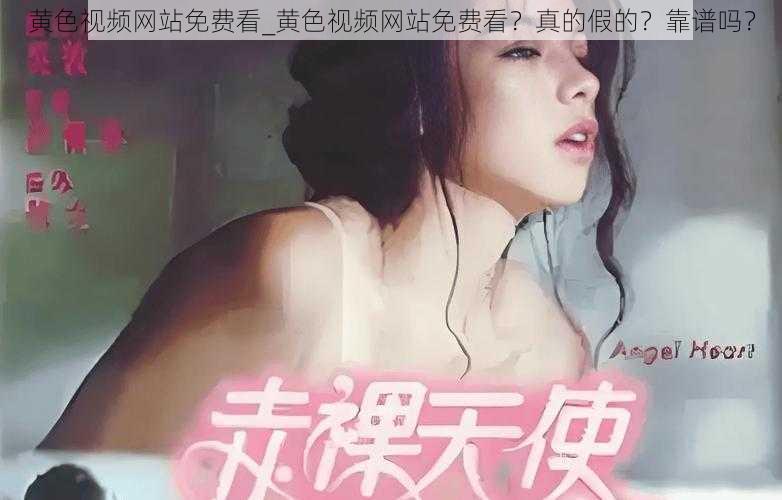 黄色视频网站免费看_黄色视频网站免费看？真的假的？靠谱吗？