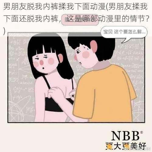 男朋友脱我内裤揉我下面动漫(男朋友揉我下面还脱我内裤，这是哪部动漫里的情节？)