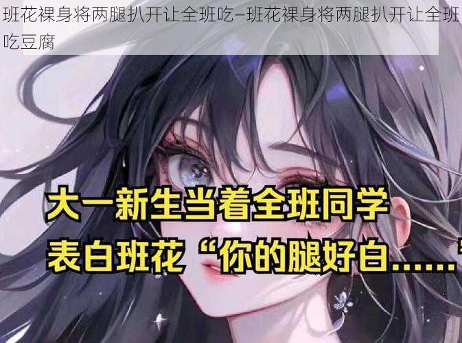 班花裸身将两腿扒开让全班吃—班花裸身将两腿扒开让全班吃豆腐