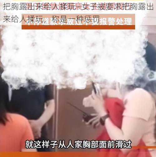 把胸露出来给人揉玩—女子被要求把胸露出来给人揉玩，称是一种惩罚