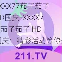 XXXX77茄子茄子HD国庆-XXXX77 茄子茄子 HD 国庆：精彩活动等你来