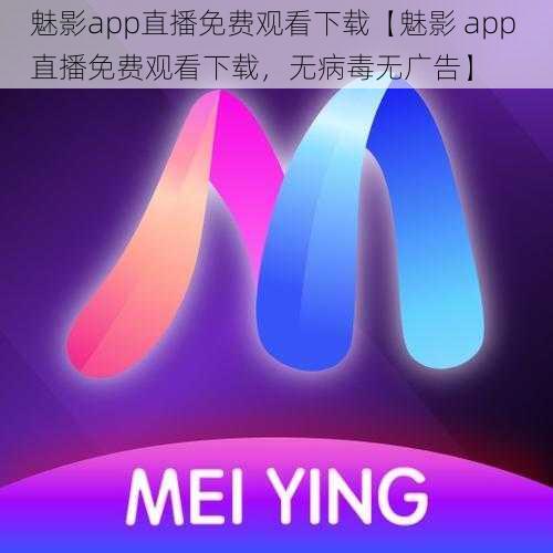 魅影app直播免费观看下载【魅影 app 直播免费观看下载，无病毒无广告】