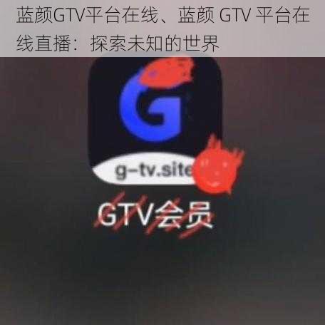 蓝颜GTV平台在线、蓝颜 GTV 平台在线直播：探索未知的世界