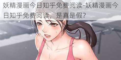 妖精漫画今日知乎免费阅读-妖精漫画今日知乎免费阅读，是真是假？