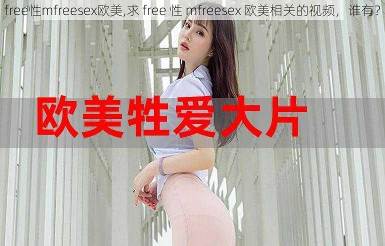 free性mfreesex欧美,求 free 性 mfreesex 欧美相关的视频，谁有？